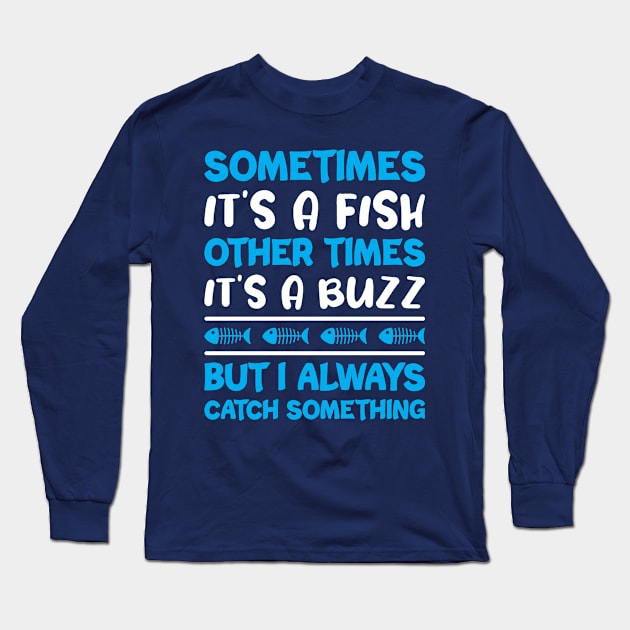 Sometimes It's A Fish Other Times It's A Buzz But I Always Catch Something Long Sleeve T-Shirt by FOZClothing